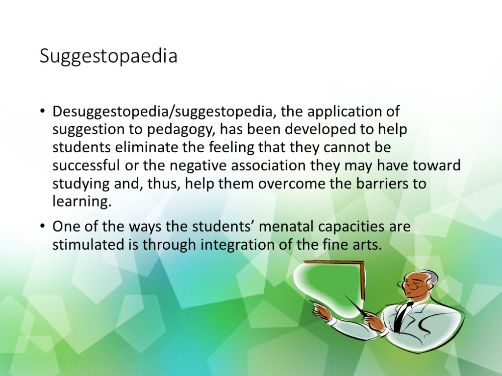 Suggestopaedia Desuggestopedia/suggestopedia, the application of suggestion to pedagogy, has been developed to help students